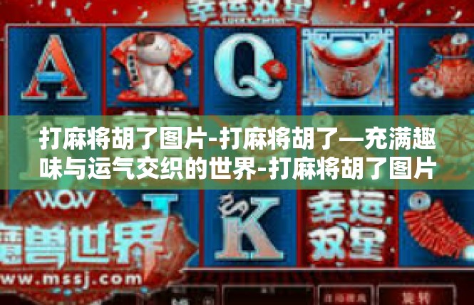 打麻将胡了图片-打麻将胡了—充满趣味与运气交织的世界-打麻将胡了图片