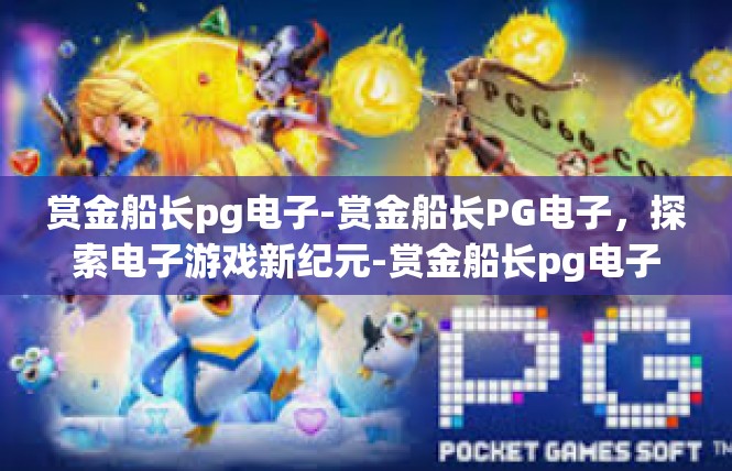 赏金船长pg电子-赏金船长PG电子，探索电子游戏新纪元-赏金船长pg电子