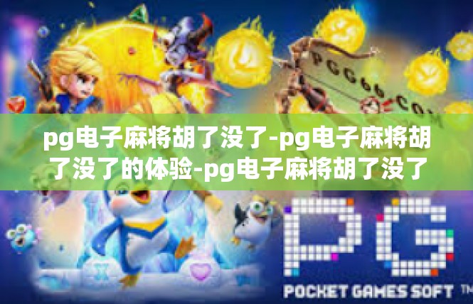 pg电子麻将胡了没了-pg电子麻将胡了没了的体验-pg电子麻将胡了没了