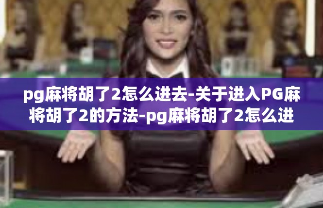 pg麻将胡了2怎么进去-关于进入PG麻将胡了2的方法-pg麻将胡了2怎么进去