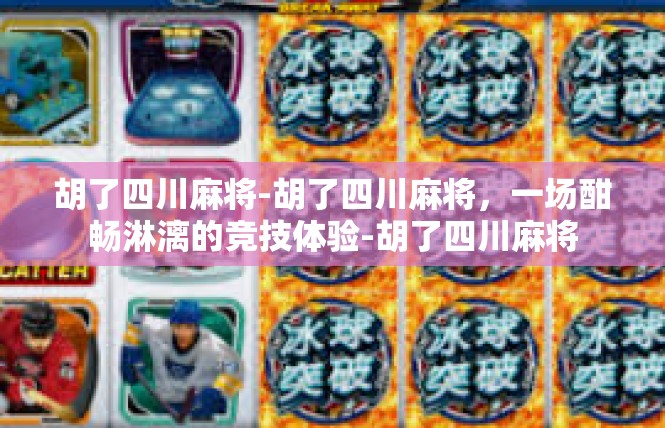 胡了四川麻将-胡了四川麻将，一场酣畅淋漓的竞技体验-胡了四川麻将