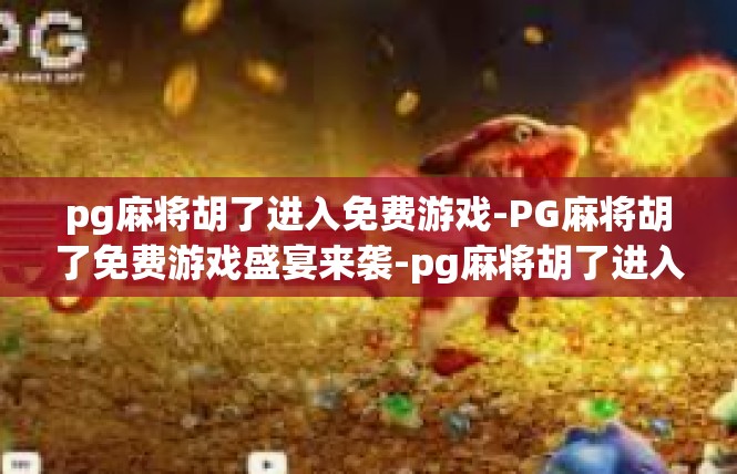 pg麻将胡了进入免费游戏-PG麻将胡了免费游戏盛宴来袭-pg麻将胡了进入免费游戏