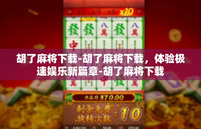 胡了麻将下载-胡了麻将下载，体验极速娱乐新篇章-胡了麻将下载