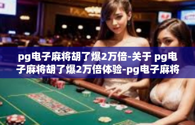 pg电子麻将胡了爆2万倍-关于 pg电子麻将胡了爆2万倍体验-pg电子麻将胡了爆2万倍