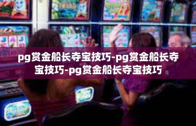 pg赏金船长夺宝技巧-pg赏金船长夺宝技巧-pg赏金船长夺宝技巧