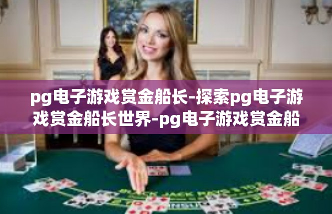 pg电子游戏赏金船长-探索pg电子游戏赏金船长世界-pg电子游戏赏金船长