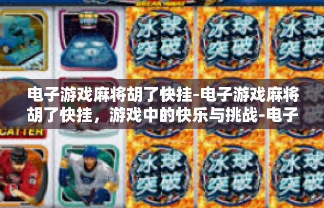 电子游戏麻将胡了快挂-电子游戏麻将胡了快挂，游戏中的快乐与挑战-电子游戏麻将胡了快挂