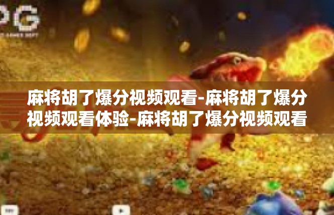麻将胡了爆分视频观看-麻将胡了爆分视频观看体验-麻将胡了爆分视频观看