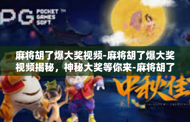 麻将胡了爆大奖视频-麻将胡了爆大奖视频揭秘，神秘大奖等你来-麻将胡了爆大奖视频