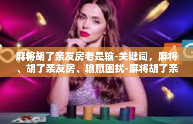 麻将胡了亲友房老是输-关键词，麻将、胡了亲友房、输赢困扰-麻将胡了亲友房老是输