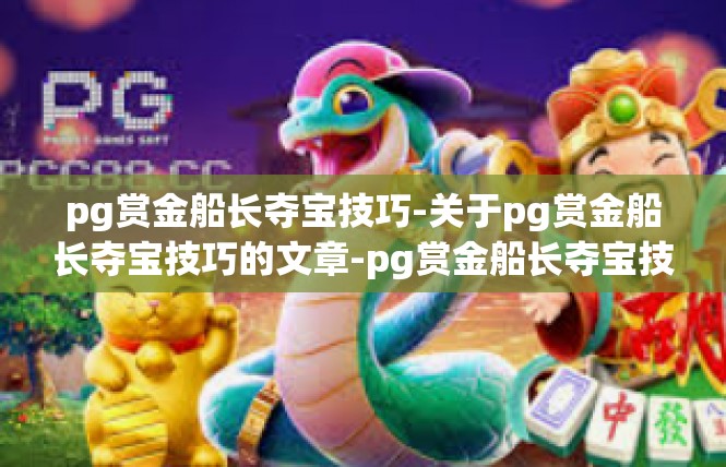 pg赏金船长夺宝技巧-关于pg赏金船长夺宝技巧的文章-pg赏金船长夺宝技巧