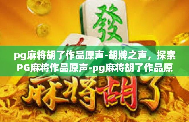 pg麻将胡了作品原声-胡牌之声，探索PG麻将作品原声-pg麻将胡了作品原声