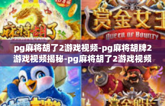 pg麻将胡了2游戏视频-pg麻将胡牌2游戏视频揭秘-pg麻将胡了2游戏视频