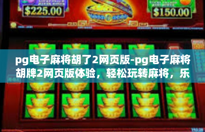 pg电子麻将胡了2网页版-pg电子麻将胡牌2网页版体验，轻松玩转麻将，乐趣无边界-pg电子麻将胡了2网页版