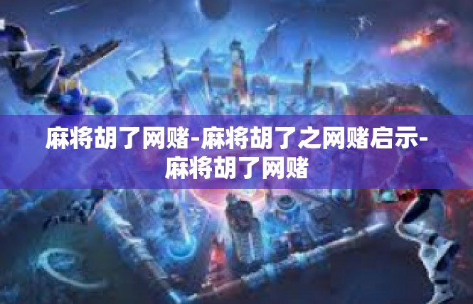 麻将胡了网赌-麻将胡了之网赌启示-麻将胡了网赌