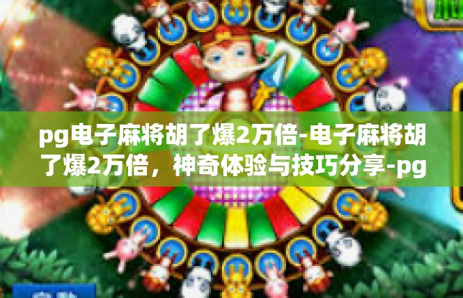 pg电子麻将胡了爆2万倍-电子麻将胡了爆2万倍，神奇体验与技巧分享-pg电子麻将胡了爆2万倍