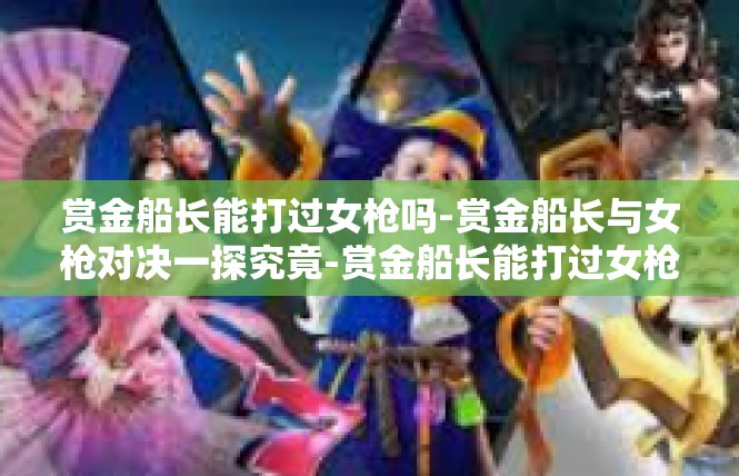 赏金船长能打过女枪吗-赏金船长与女枪对决一探究竟-赏金船长能打过女枪吗