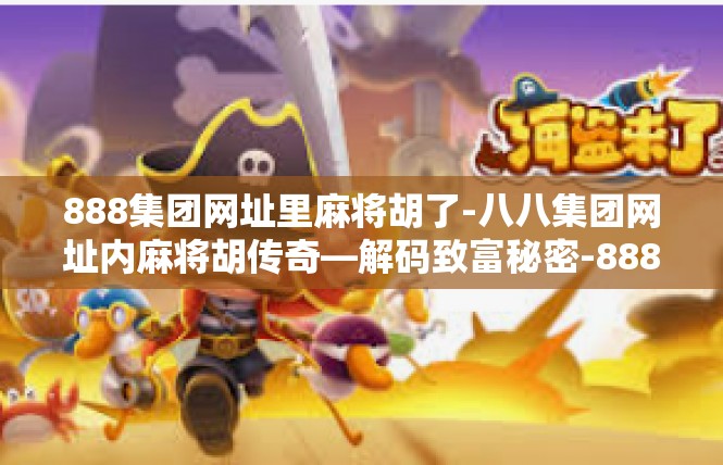 888集团网址里麻将胡了-八八集团网址内麻将胡传奇—解码致富秘密-888集团网址里麻将胡了