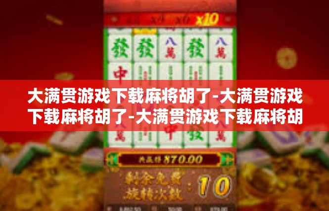 大满贯游戏下载麻将胡了-大满贯游戏下载麻将胡了-大满贯游戏下载麻将胡了