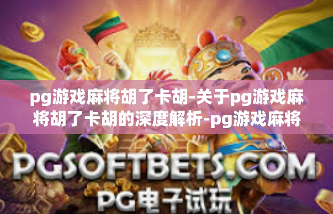 pg游戏麻将胡了卡胡-关于pg游戏麻将胡了卡胡的深度解析-pg游戏麻将胡了卡胡