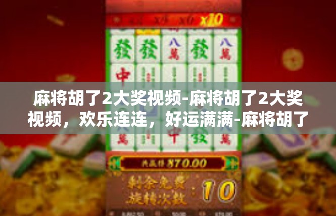 麻将胡了2大奖视频-麻将胡了2大奖视频，欢乐连连，好运满满-麻将胡了2大奖视频
