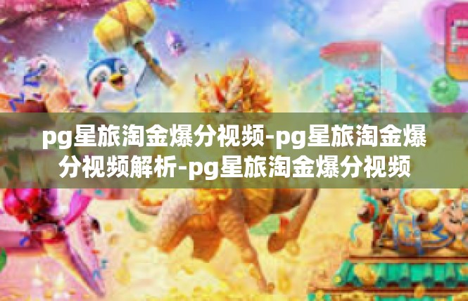 pg星旅淘金爆分视频-pg星旅淘金爆分视频解析-pg星旅淘金爆分视频