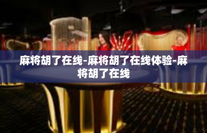 麻将胡了在线-麻将胡了在线体验-麻将胡了在线