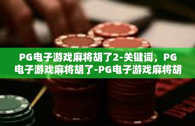 PG电子游戏麻将胡了2-关键词，PG电子游戏麻将胡了-PG电子游戏麻将胡了2