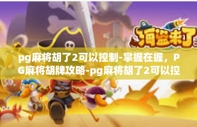 pg麻将胡了2可以控制-掌握在握，PG麻将胡牌攻略-pg麻将胡了2可以控制