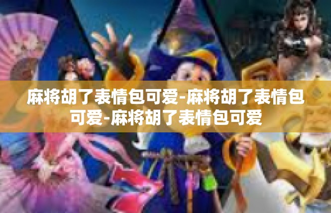 麻将胡了表情包可爱-麻将胡了表情包可爱-麻将胡了表情包可爱