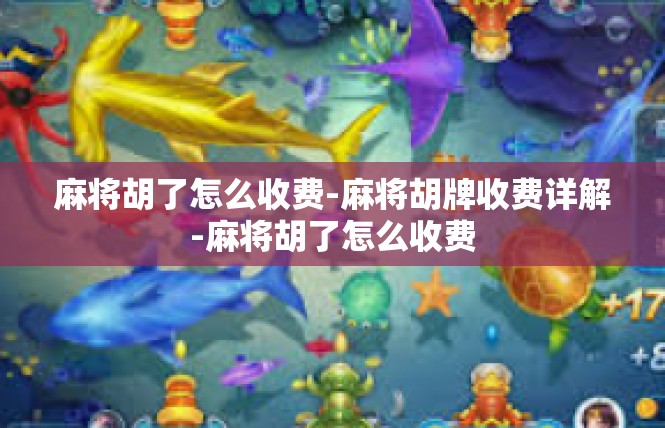麻将胡了怎么收费-麻将胡牌收费详解-麻将胡了怎么收费