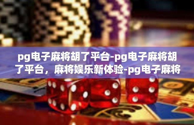pg电子麻将胡了平台-pg电子麻将胡了平台，麻将娱乐新体验-pg电子麻将胡了平台