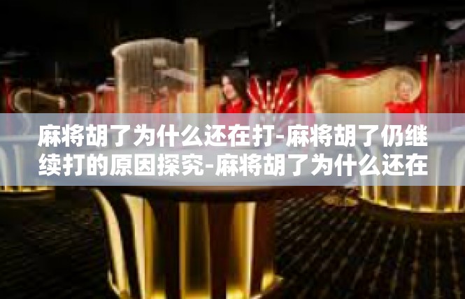 麻将胡了为什么还在打-麻将胡了仍继续打的原因探究-麻将胡了为什么还在打