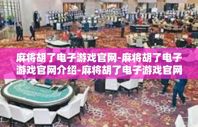 麻将胡了电子游戏官网-麻将胡了电子游戏官网介绍-麻将胡了电子游戏官网