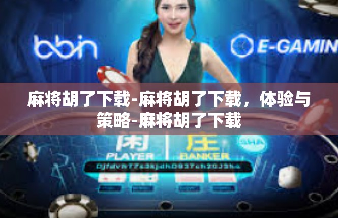 麻将胡了下载-麻将胡了下载，体验与策略-麻将胡了下载