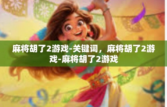 麻将胡了2游戏-关键词，麻将胡了2游戏-麻将胡了2游戏