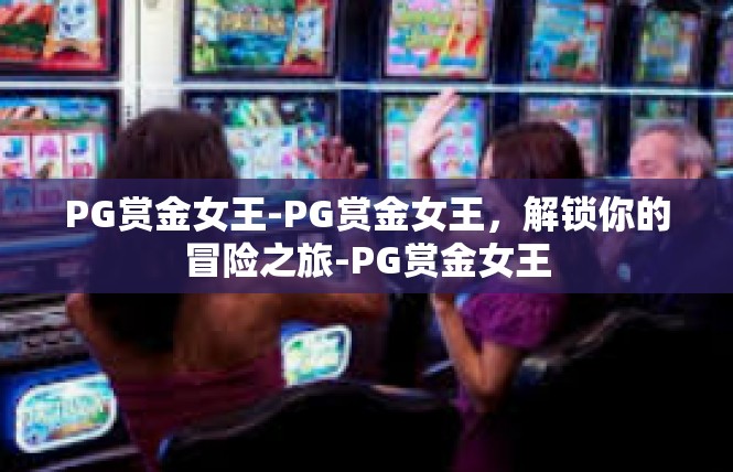 PG赏金女王-PG赏金女王，解锁你的冒险之旅-PG赏金女王