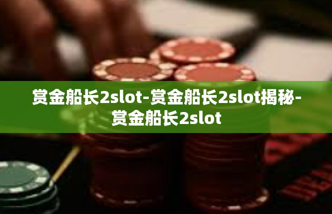 赏金船长2slot-赏金船长2slot揭秘-赏金船长2slot