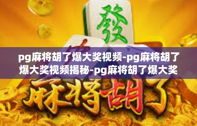 pg麻将胡了爆大奖视频-pg麻将胡了爆大奖视频揭秘-pg麻将胡了爆大奖视频