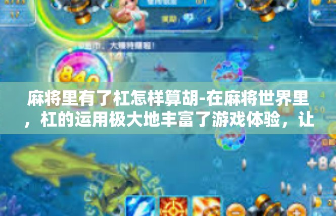 麻将里有了杠怎样算胡-在麻将世界里，杠的运用极大地丰富了游戏体验，让我们对胡这个词有了更深刻的理解。下面将详细探讨杠在麻将中是如何被计算胡牌的。麻将里有了杠怎样算胡