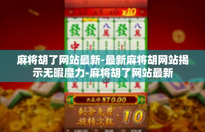 麻将胡了网站最新-最新麻将胡网站揭示无暇魔力-麻将胡了网站最新