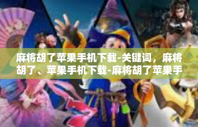 麻将胡了苹果手机下载-关键词，麻将胡了、苹果手机下载-麻将胡了苹果手机下载