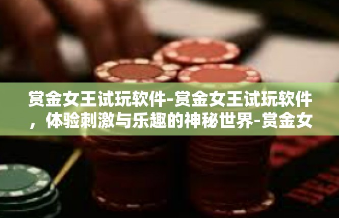 赏金女王试玩软件-赏金女王试玩软件，体验刺激与乐趣的神秘世界-赏金女王试玩软件