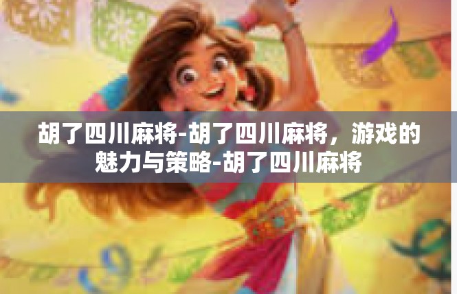 胡了四川麻将-胡了四川麻将，游戏的魅力与策略-胡了四川麻将