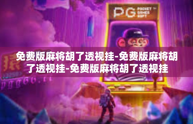 免费版麻将胡了透视挂-免费版麻将胡了透视挂-免费版麻将胡了透视挂