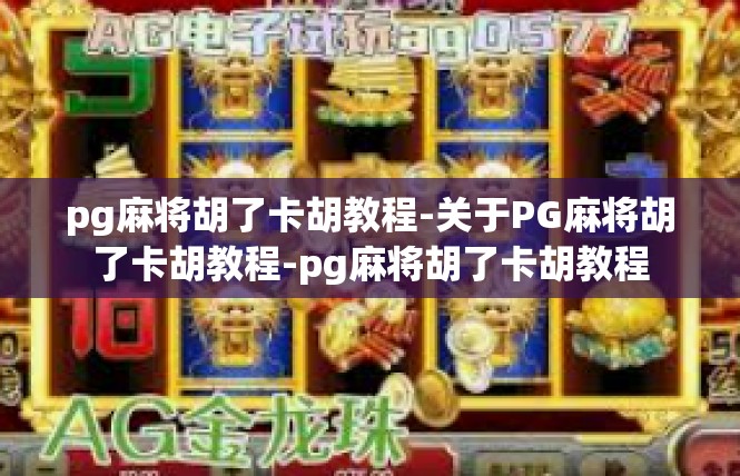 pg麻将胡了卡胡教程-关于PG麻将胡了卡胡教程-pg麻将胡了卡胡教程