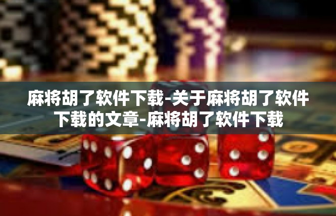 麻将胡了软件下载-关于麻将胡了软件下载的文章-麻将胡了软件下载