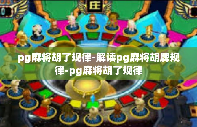 pg麻将胡了规律-解读pg麻将胡牌规律-pg麻将胡了规律
