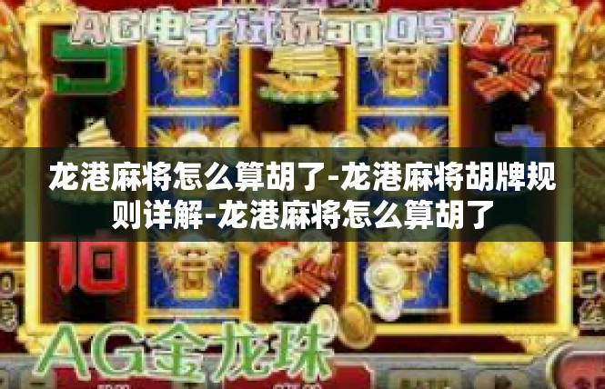 龙港麻将怎么算胡了-龙港麻将胡牌规则详解-龙港麻将怎么算胡了