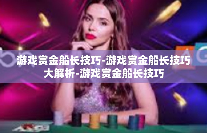 游戏赏金船长技巧-游戏赏金船长技巧大解析-游戏赏金船长技巧
